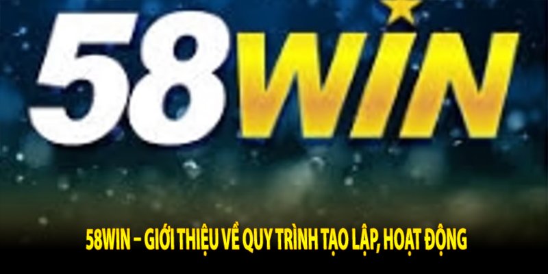 58Win – Giới thiệu về quy trình tạo lập, hoạt động